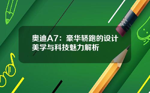 奥迪A7：豪华轿跑的设计美学与科技魅力解析