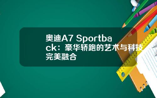 奥迪A7 Sportback：豪华轿跑的艺术与科技完美融合
