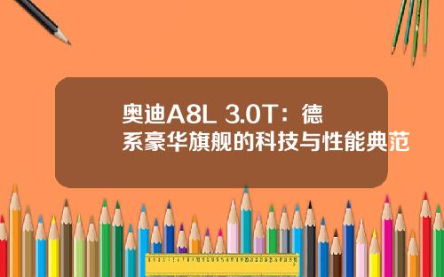 奥迪A8L 3.0T：德系豪华旗舰的科技与性能典范