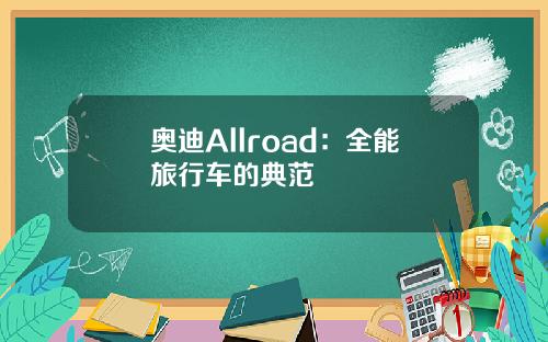 奥迪Allroad：全能旅行车的典范