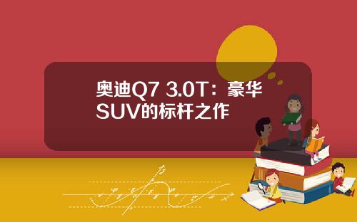 奥迪Q7 3.0T：豪华SUV的标杆之作