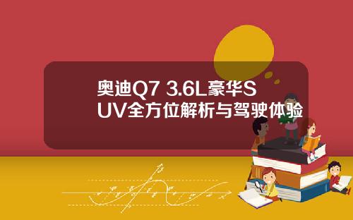 奥迪Q7 3.6L豪华SUV全方位解析与驾驶体验