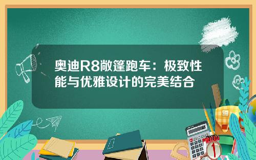奥迪R8敞篷跑车：极致性能与优雅设计的完美结合