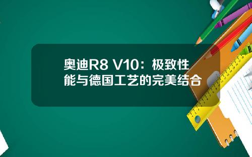 奥迪R8 V10：极致性能与德国工艺的完美结合