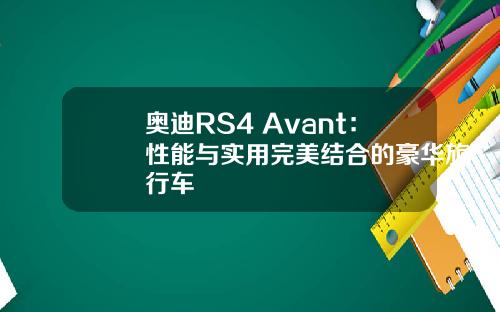 奥迪RS4 Avant：性能与实用完美结合的豪华旅行车