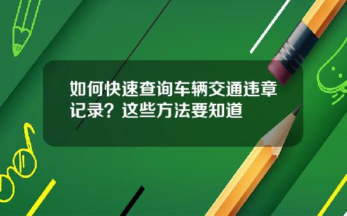 如何快速查询车辆交通违章记录？这些方法要知道