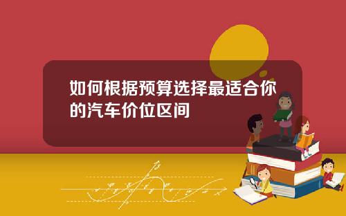 如何根据预算选择最适合你的汽车价位区间