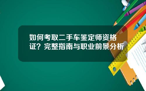 如何考取二手车鉴定师资格证？完整指南与职业前景分析