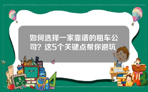 如何选择一家靠谱的租车公司？这5个关键点帮你避坑