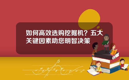 如何高效选购挖掘机？五大关键因素助您明智决策