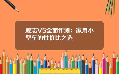 威志V5全面评测：家用小型车的性价比之选