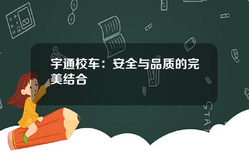 宇通校车：安全与品质的完美结合