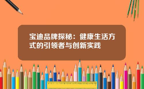 宝迪品牌探秘：健康生活方式的引领者与创新实践