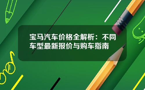 宝马汽车价格全解析：不同车型最新报价与购车指南