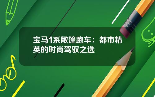 宝马1系敞篷跑车：都市精英的时尚驾驭之选