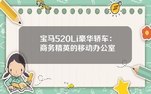 宝马520Li豪华轿车：商务精英的移动办公室