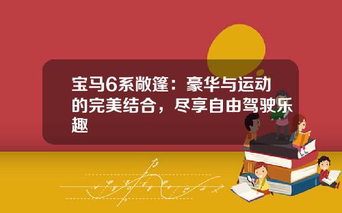宝马6系敞篷：豪华与运动的完美结合，尽享自由驾驶乐趣