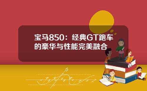 宝马850：经典GT跑车的豪华与性能完美融合