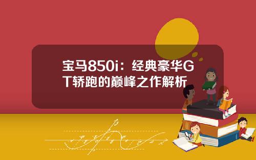 宝马850i：经典豪华GT轿跑的巅峰之作解析