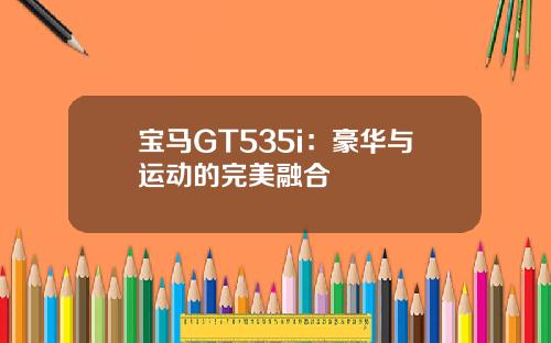 宝马GT535i：豪华与运动的完美融合