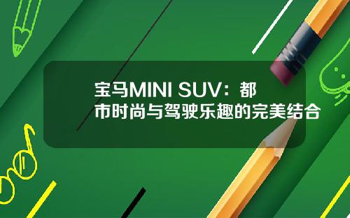宝马MINI SUV：都市时尚与驾驶乐趣的完美结合
