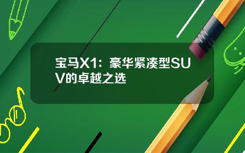宝马X1：豪华紧凑型SUV的卓越之选
