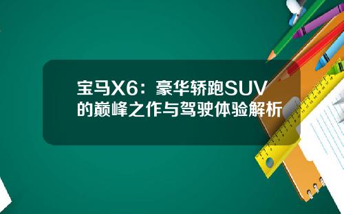 宝马X6：豪华轿跑SUV的巅峰之作与驾驶体验解析