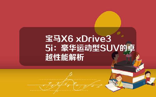 宝马X6 xDrive35i：豪华运动型SUV的卓越性能解析