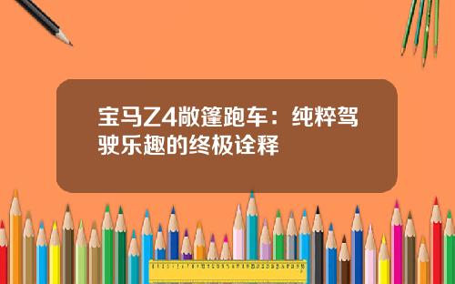 宝马Z4敞篷跑车：纯粹驾驶乐趣的终极诠释