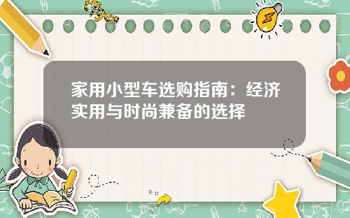 家用小型车选购指南：经济实用与时尚兼备的选择