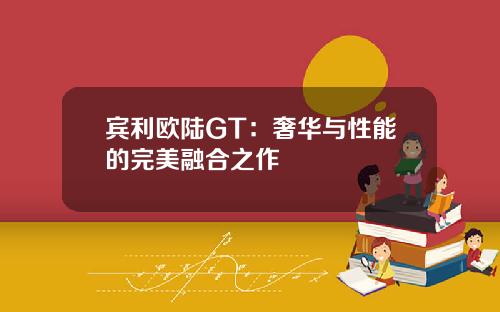 宾利欧陆GT：奢华与性能的完美融合之作