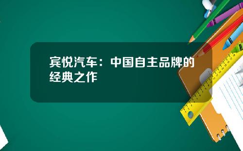 宾悦汽车:中国自主品牌的经典之作 宾悦汽车:中国自主品牌的经典之作