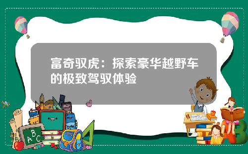 富奇驭虎：探索豪华越野车的极致驾驭体验