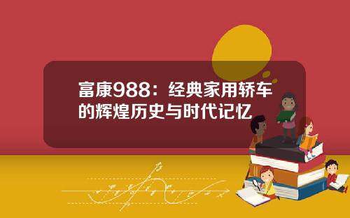 富康988：经典家用轿车的辉煌历史与时代记忆