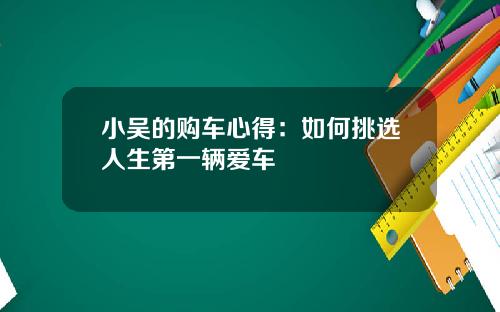 小吴的购车心得：如何挑选人生第一辆爱车
