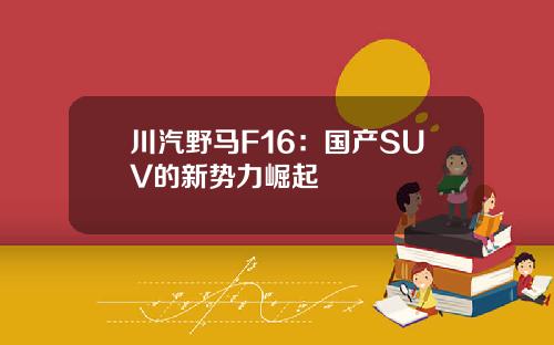 川汽野马F16：国产SUV的新势力崛起