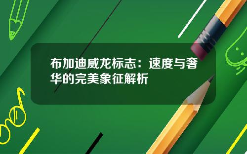 布加迪威龙标志：速度与奢华的完美象征解析