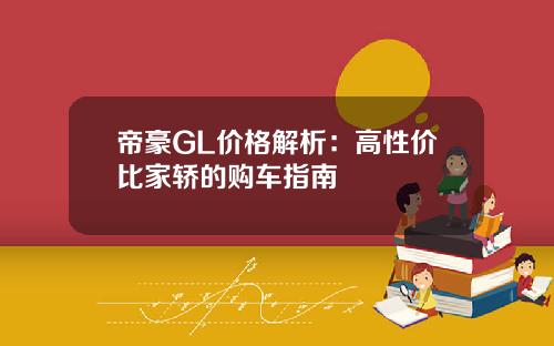 帝豪GL价格解析：高性价比家轿的购车指南
