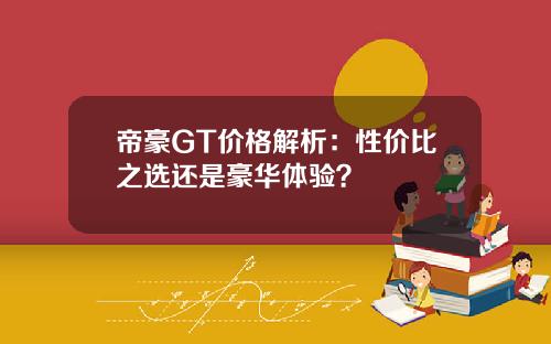 帝豪GT价格解析：性价比之选还是豪华体验？