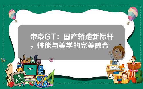 帝豪GT：国产轿跑新标杆，性能与美学的完美融合