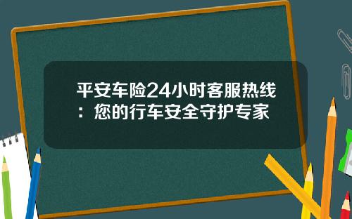 平安车险24小时客服热线：您的行车安全守护专家