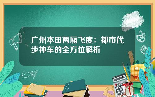 广州本田两厢飞度：都市代步神车的全方位解析