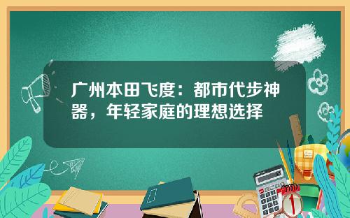 广州本田飞度：都市代步神器，年轻家庭的理想选择