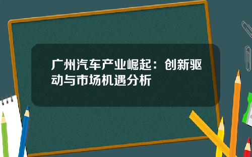 广州汽车产业崛起：创新驱动与市场机遇分析