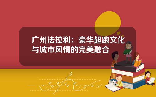 广州法拉利：豪华超跑文化与城市风情的完美融合