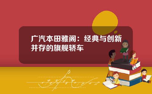 广汽本田雅阁：经典与创新并存的旗舰轿车