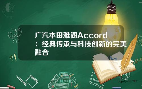 广汽本田雅阁Accord：经典传承与科技创新的完美融合