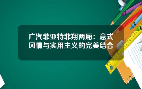 广汽菲亚特菲翔两厢：意式风情与实用主义的完美结合