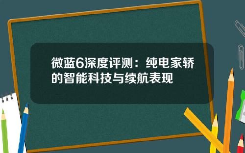 微蓝6深度评测：纯电家轿的智能科技与续航表现