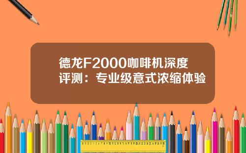德龙F2000咖啡机深度评测：专业级意式浓缩体验
